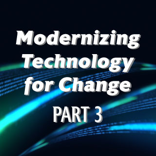 Modernizing Technology for Change Series – Blog Post 3