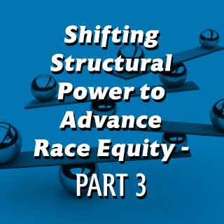 Shifting Structural Power to Advance Race Equity—Part 3
