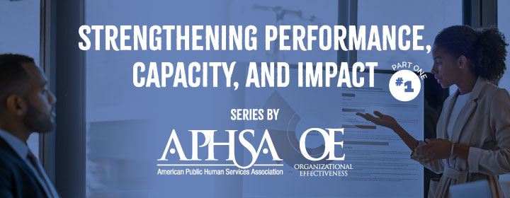 Strengthening Performance, Capacity, and Impact: An Introduction to the APHSA Organizational Effectiveness Practice